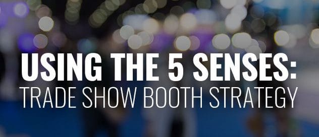 USE THE 5 SENSES WHEN PLANNING YOUR NEXT TRADE SHOW BOOTH