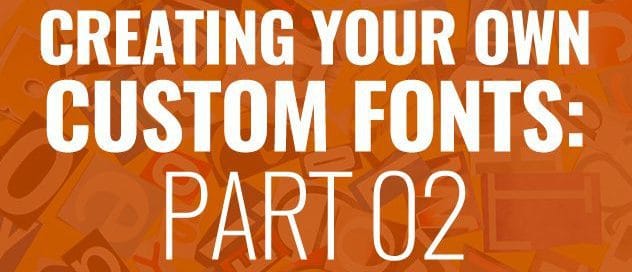 CREATING YOUR OWN CUSTOM FONT